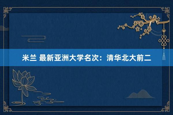 米兰 最新亚洲大学名次：清华北大前二