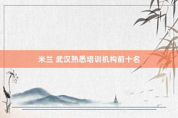 米兰 武汉熟悉培训机构前十名