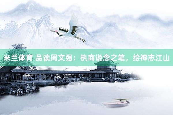 米兰体育 品读周文强：执商说念之笔，绘神志江山