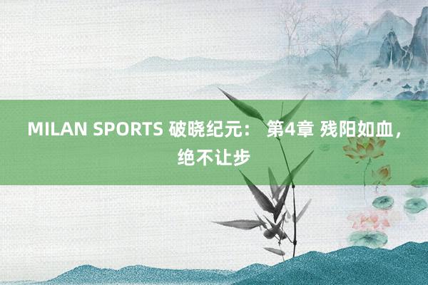 MILAN SPORTS 破晓纪元： 第4章 残阳如血，绝不让步