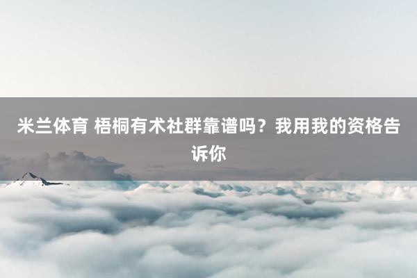 米兰体育 梧桐有术社群靠谱吗？我用我的资格告诉你