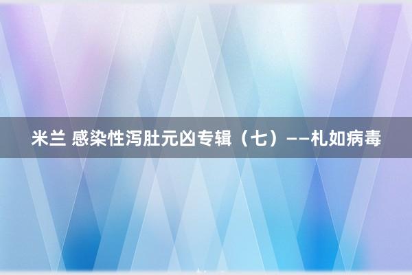 米兰 感染性泻肚元凶专辑（七）——札如病毒
