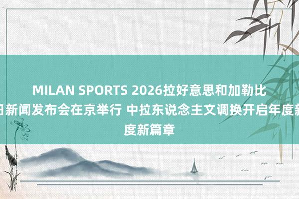 MILAN SPORTS 2026拉好意思和加勒比国度日新闻发布会在京举行 中拉东说念主文调换开启年度新篇章