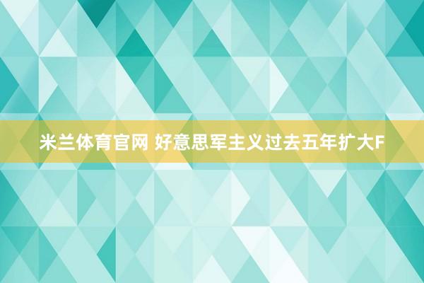 米兰体育官网 好意思军主义过去五年扩大F