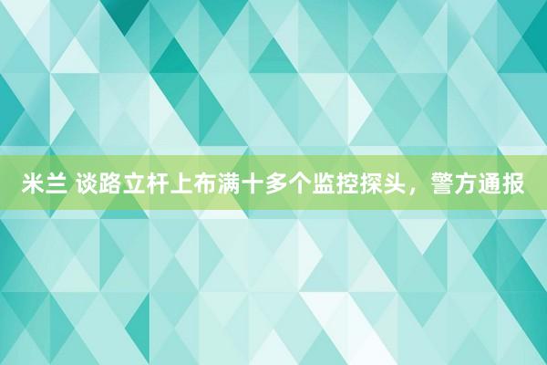 米兰 谈路立杆上布满十多个监控探头，警方通报