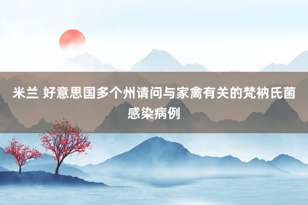 米兰 好意思国多个州请问与家禽有关的梵衲氏菌感染病例