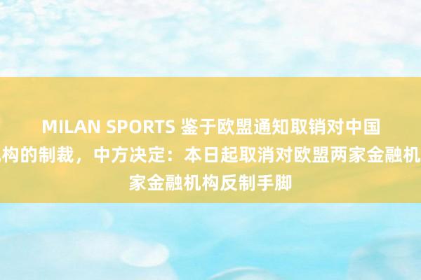 MILAN SPORTS 鉴于欧盟通知取销对中国两家金融机构的制裁，中方决定：本日起取消对欧盟两家金融机构反制手脚
