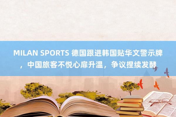 MILAN SPORTS 德国跟进韩国贴华文警示牌，中国旅客不悦心扉升温，争议捏续发酵