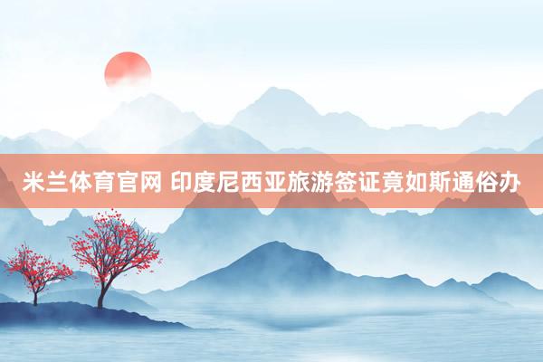 米兰体育官网 印度尼西亚旅游签证竟如斯通俗办