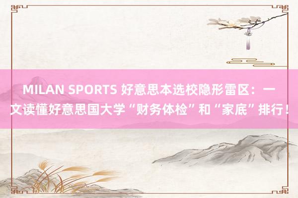 MILAN SPORTS 好意思本选校隐形雷区：一文读懂好意思国大学“财务体检”和“家底”排行！