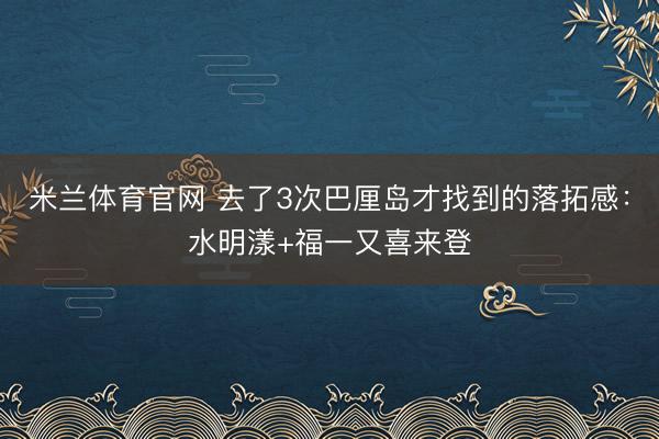 米兰体育官网 去了3次巴厘岛才找到的落拓感：水明漾+福一又喜来登