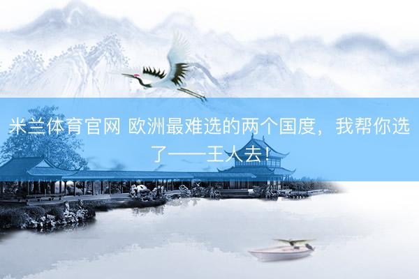 米兰体育官网 欧洲最难选的两个国度，我帮你选了——王人去！