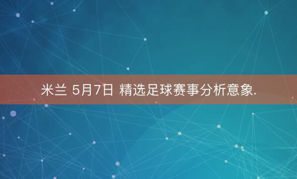 米兰 5月7日 精选足球赛事分析意象.