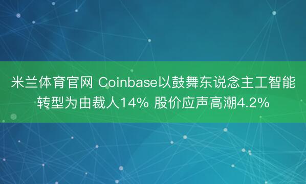米兰体育官网 Coinbase以鼓舞东说念主工智能转型为由裁人14% 股价应声高潮4.2%