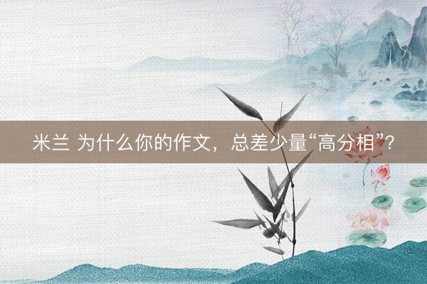 米兰 为什么你的作文，总差少量“高分相”？